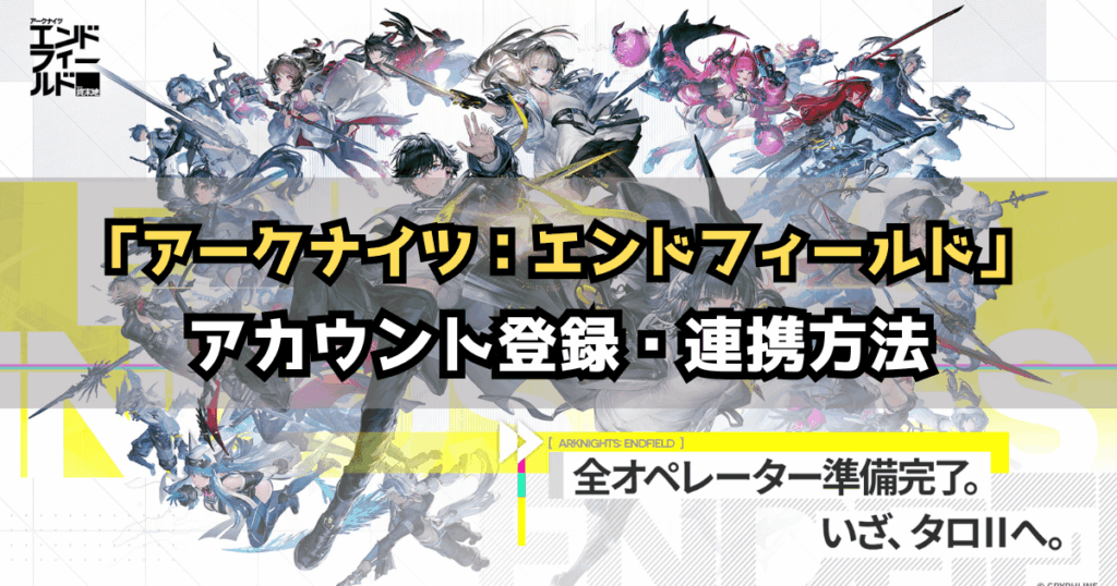 「アークナイツエンドフィールド」アカウント登録・連携方法