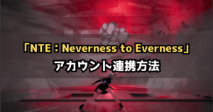 NTE(Neverness to Everness)アカウント連携・引継ぎ方法【ネバエバ】