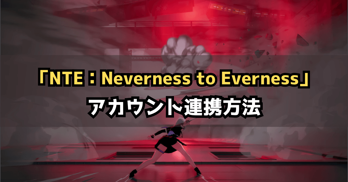 NTE(Neverness to Everness)アカウント連携・引継ぎ方法【ネバエバ】